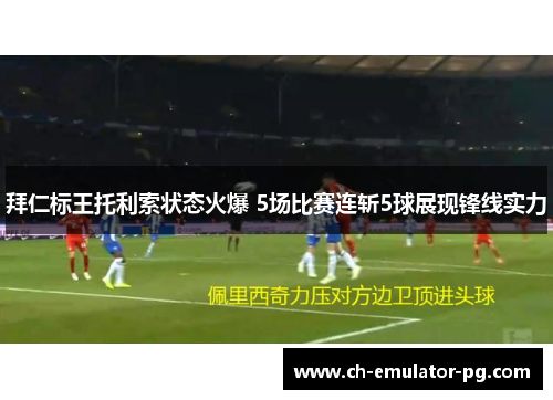 拜仁标王托利索状态火爆 5场比赛连斩5球展现锋线实力